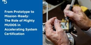 From Prototype to Mission-Ready: The Role of Mighty MUOOS™ in Accelerating System Certification