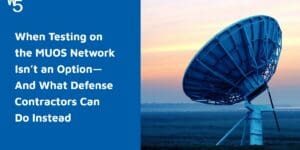 When Testing on the MUOS Network Isn’t an Option—And What Defense Contractors Can Do Instead